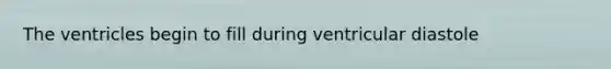 The ventricles begin to fill during ventricular diastole