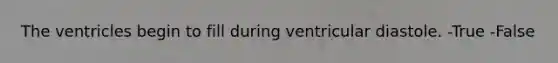 The ventricles begin to fill during ventricular diastole. -True -False
