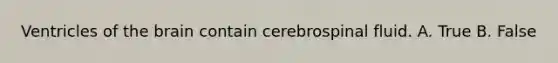 Ventricles of the brain contain cerebrospinal fluid. A. True B. False