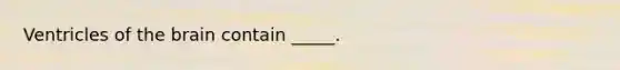 Ventricles of the brain contain _____.