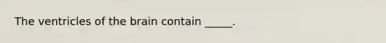 The ventricles of the brain contain _____.