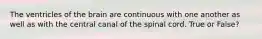The ventricles of the brain are continuous with one another as well as with the central canal of the spinal cord. True or False?