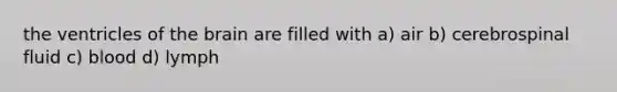 the ventricles of the brain are filled with a) air b) cerebrospinal fluid c) blood d) lymph