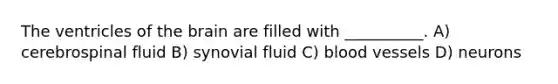 The ventricles of the brain are filled with __________. A) cerebrospinal fluid B) synovial fluid C) blood vessels D) neurons