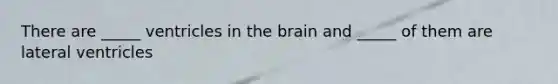 There are _____ ventricles in <a href='https://www.questionai.com/knowledge/kLMtJeqKp6-the-brain' class='anchor-knowledge'>the brain</a> and _____ of them are lateral ventricles