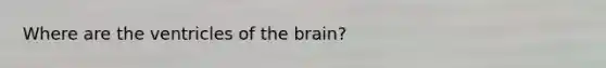 Where are the ventricles of <a href='https://www.questionai.com/knowledge/kLMtJeqKp6-the-brain' class='anchor-knowledge'>the brain</a>?