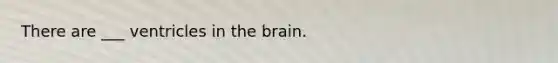 There are ___ ventricles in the brain.