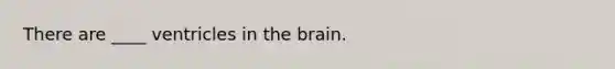 There are ____ ventricles in the brain.