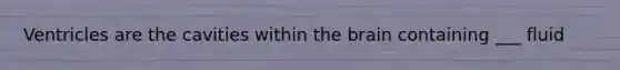 Ventricles are the cavities within the brain containing ___ fluid