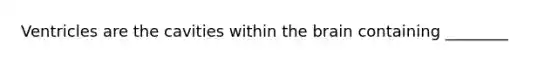 Ventricles are the cavities within <a href='https://www.questionai.com/knowledge/kLMtJeqKp6-the-brain' class='anchor-knowledge'>the brain</a> containing ________