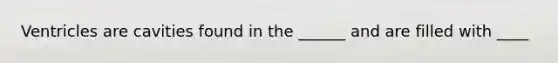 Ventricles are cavities found in the ______ and are filled with ____