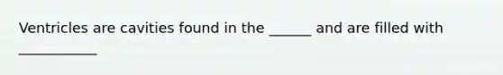 Ventricles are cavities found in the ______ and are filled with ___________