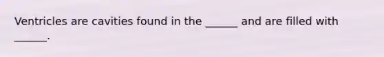 Ventricles are cavities found in the ______ and are filled with ______.