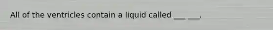 All of the ventricles contain a liquid called ___ ___.