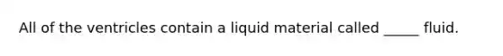 All of the ventricles contain a liquid material called _____ fluid.