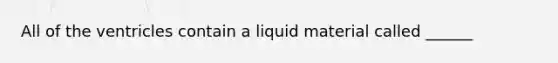 All of the ventricles contain a liquid material called ______