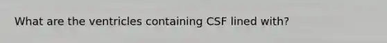 What are the ventricles containing CSF lined with?