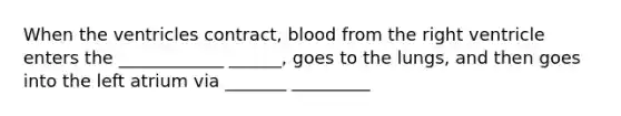 When the ventricles contract, blood from the right ventricle enters the ____________ ______, goes to the lungs, and then goes into the left atrium via _______ _________