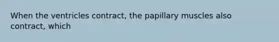 When the ventricles contract, the papillary muscles also contract, which