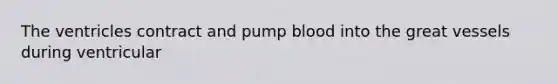 The ventricles contract and pump blood into the great vessels during ventricular