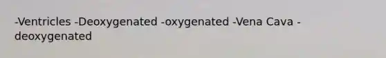 -Ventricles -Deoxygenated -oxygenated -Vena Cava -deoxygenated