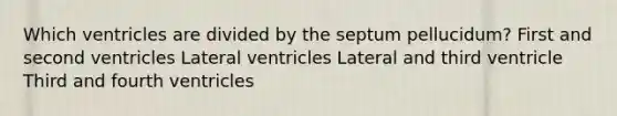 Which ventricles are divided by the septum pellucidum? First and second ventricles Lateral ventricles Lateral and third ventricle Third and fourth ventricles