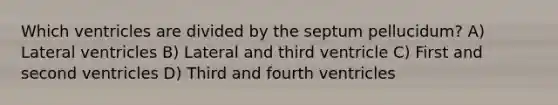 Which ventricles are divided by the septum pellucidum? A) Lateral ventricles B) Lateral and third ventricle C) First and second ventricles D) Third and fourth ventricles