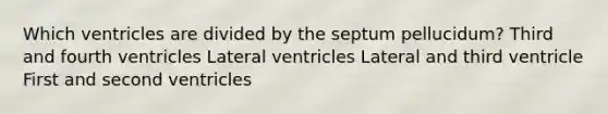 Which ventricles are divided by the septum pellucidum? Third and fourth ventricles Lateral ventricles Lateral and third ventricle First and second ventricles