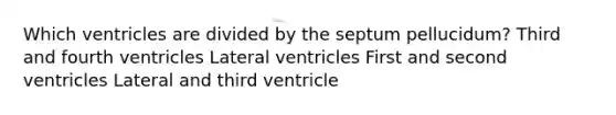 Which ventricles are divided by the septum pellucidum? Third and fourth ventricles Lateral ventricles First and second ventricles Lateral and third ventricle