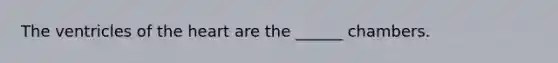The ventricles of the heart are the ______ chambers.