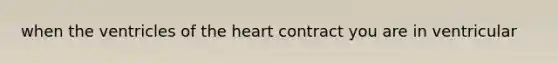 when the ventricles of the heart contract you are in ventricular