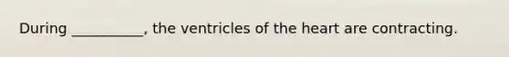 During __________, the ventricles of the heart are contracting.