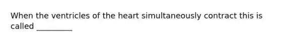 When the ventricles of the heart simultaneously contract this is called _________