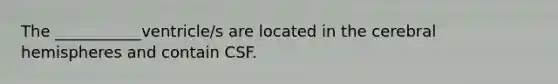 The ___________ventricle/s are located in the cerebral hemispheres and contain CSF.