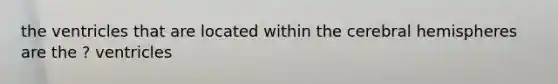 the ventricles that are located within the cerebral hemispheres are the ? ventricles