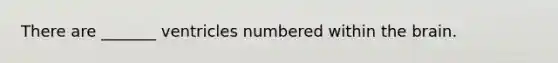 There are _______ ventricles numbered within the brain.