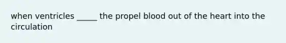 when ventricles _____ the propel blood out of <a href='https://www.questionai.com/knowledge/kya8ocqc6o-the-heart' class='anchor-knowledge'>the heart</a> into the circulation