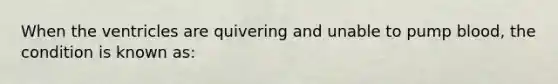 When the ventricles are quivering and unable to pump blood, the condition is known as: