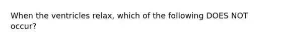 When the ventricles relax, which of the following DOES NOT occur?