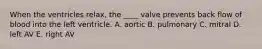 When the ventricles relax, the ____ valve prevents back flow of blood into the left ventricle. A. aortic B. pulmonary C. mitral D. left AV E. right AV