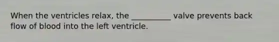 When the ventricles relax, the __________ valve prevents back flow of blood into the left ventricle.