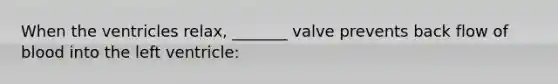 When the ventricles relax, _______ valve prevents back flow of blood into the left ventricle: