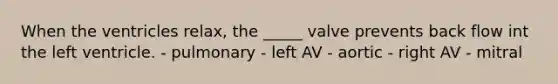 When the ventricles relax, the _____ valve prevents back flow int the left ventricle. - pulmonary - left AV - aortic - right AV - mitral