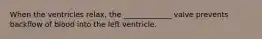 When the ventricles relax, the _____________ valve prevents backflow of blood into the left ventricle.