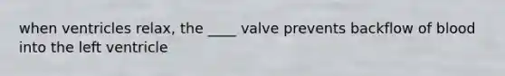 when ventricles relax, the ____ valve prevents backflow of blood into the left ventricle