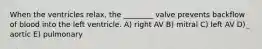 When the ventricles relax, the ________ valve prevents backflow of blood into the left ventricle. A) right AV B) mitral C) left AV D) aortic E) pulmonary