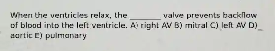 When the ventricles relax, the ________ valve prevents backflow of blood into the left ventricle. A) right AV B) mitral C) left AV D) aortic E) pulmonary