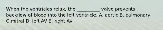 When the ventricles relax, the __________ valve prevents backflow of blood into the left ventricle. A. aortic B. pulmonary C.mitral D. left AV E. right AV