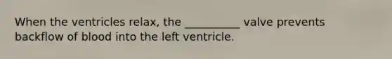 When the ventricles relax, the __________ valve prevents backflow of blood into the left ventricle.