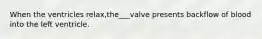 When the ventricles relax,the___valve presents backflow of blood into the left ventricle.